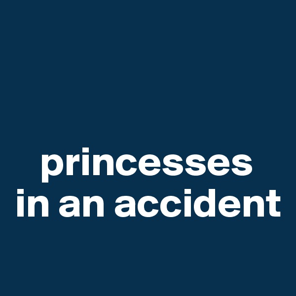 


   princesses 
in an accident
