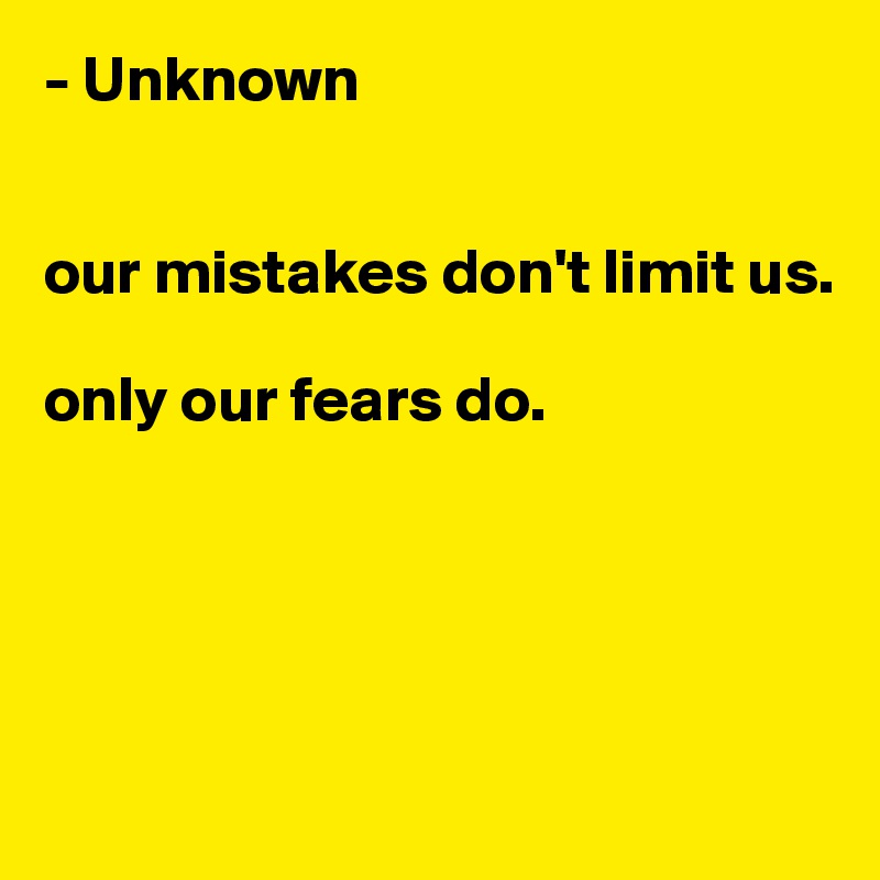 - Unknown


our mistakes don't limit us.

only our fears do.





