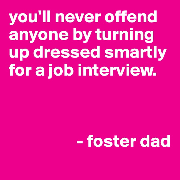 you'll never offend anyone by turning up dressed smartly for a job interview. 



                   - foster dad