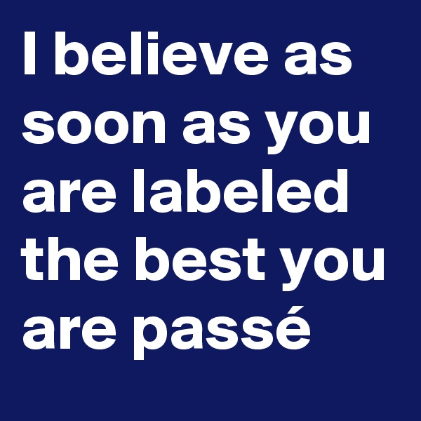 I believe as soon as you are labeled the best you are passé
