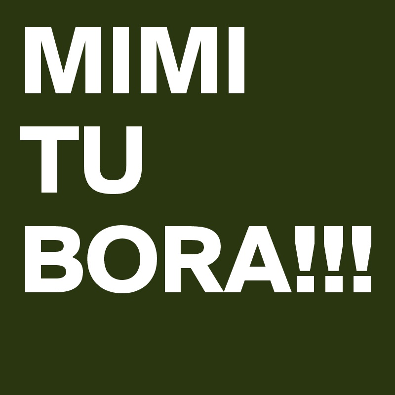 MIMI TU BORA!!!