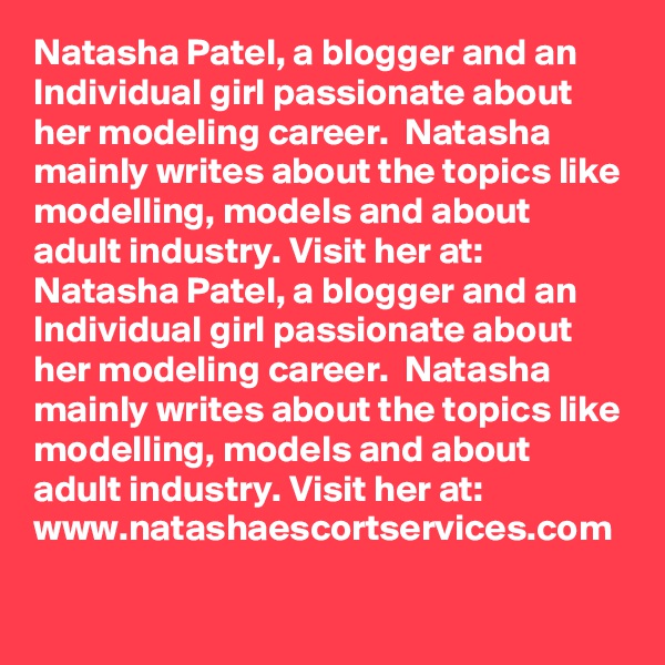 Natasha Patel, a blogger and an Individual girl passionate about her modeling career.  Natasha mainly writes about the topics like modelling, models and about adult industry. Visit her at: Natasha Patel, a blogger and an Individual girl passionate about her modeling career.  Natasha mainly writes about the topics like modelling, models and about adult industry. Visit her at: www.natashaescortservices.com