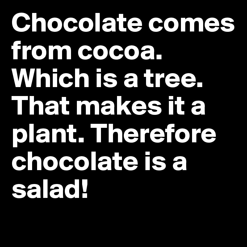 Chocolate comes from cocoa. Which is a tree. That makes it a plant. Therefore chocolate is a salad!