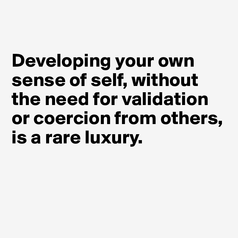 developing-your-own-sense-of-self-without-the-need-for-validation-or