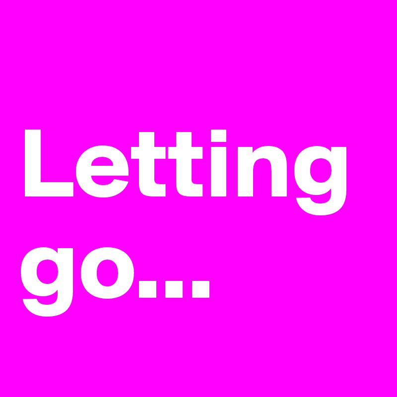 
Letting go...