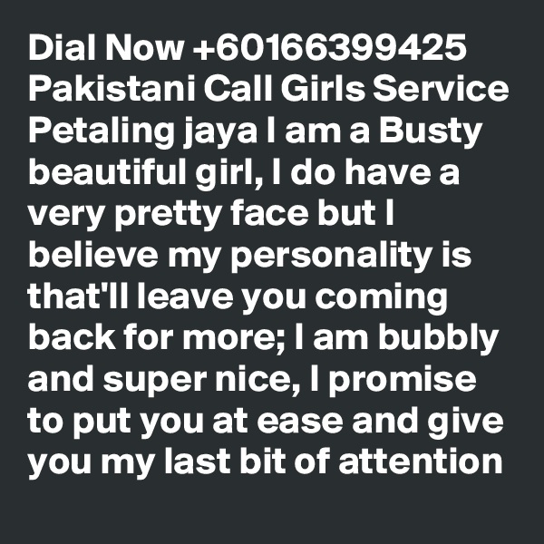 Dial Now +60166399425 Pakistani Call Girls Service Petaling jaya I am a Busty beautiful girl, I do have a very pretty face but I believe my personality is that'll leave you coming back for more; I am bubbly and super nice, I promise to put you at ease and give you my last bit of attention