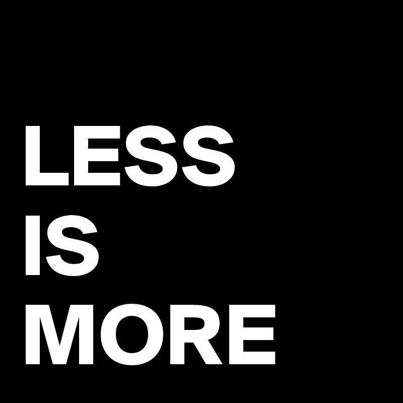 
LESS
IS
MORE