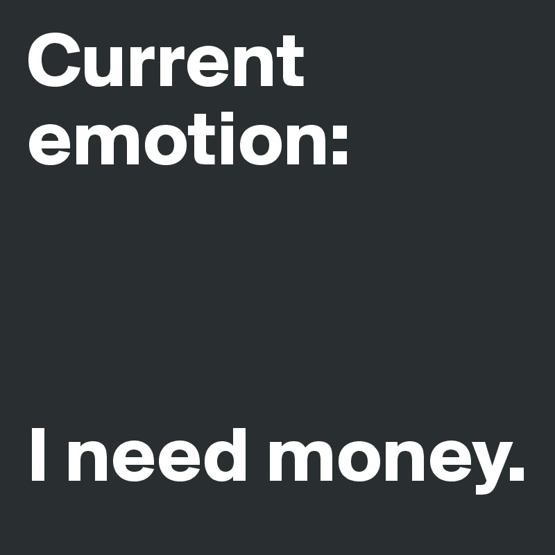Current emotion:



I need money.