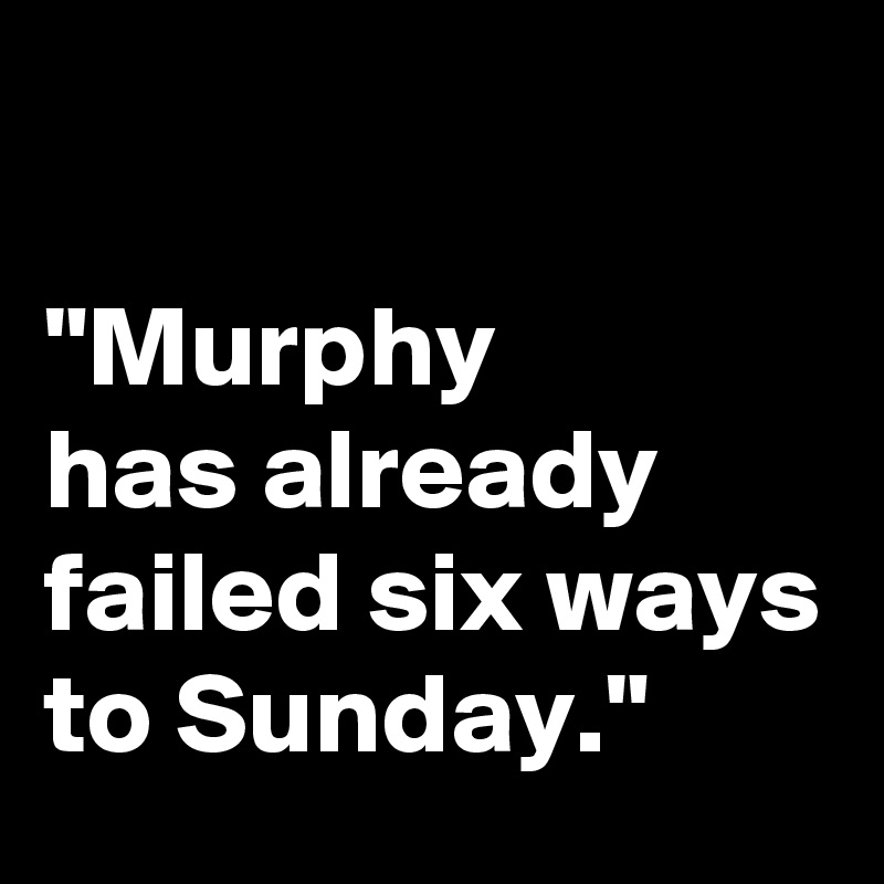 

"Murphy 
has already failed six ways to Sunday."