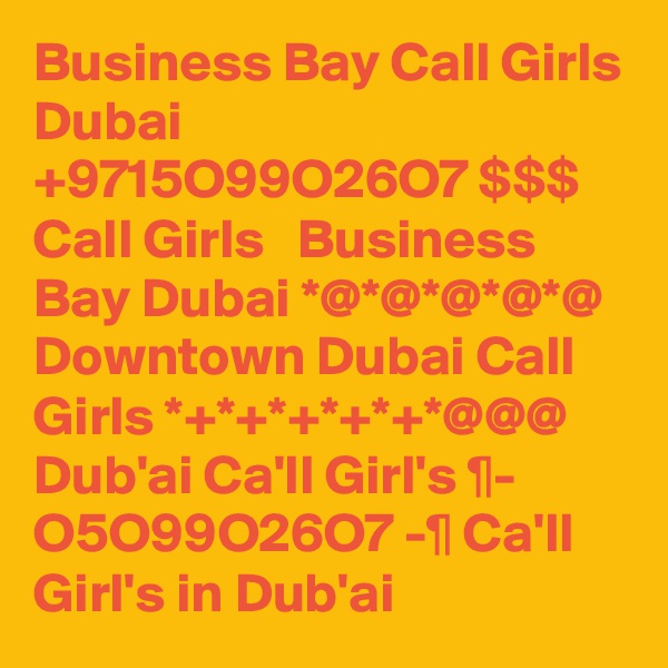 Business Bay Call Girls Dubai +9715O99O26O7 $$$ Call Girls   Business Bay Dubai *@*@*@*@*@ Downtown Dubai Call Girls *+*+*+*+*+*@@@ Dub'ai Ca'll Girl's ¶- O5O99O26O7 -¶ Ca'll Girl's in Dub'ai