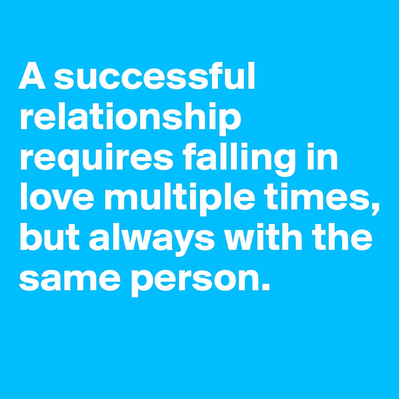 
A successful relationship requires falling in love multiple times, but always with the same person.
