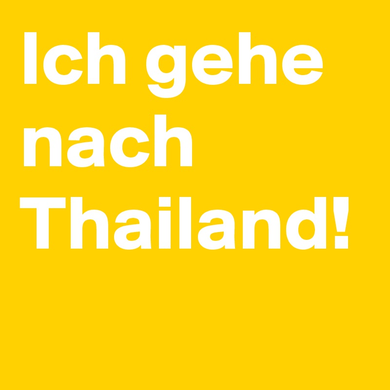 Ich gehe nach Thailand!