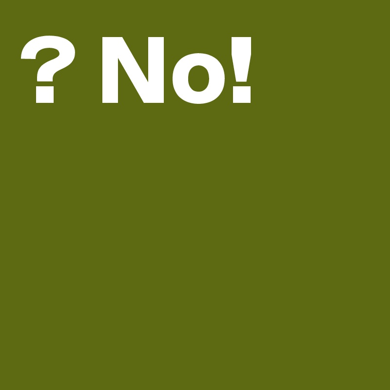 ? No! 