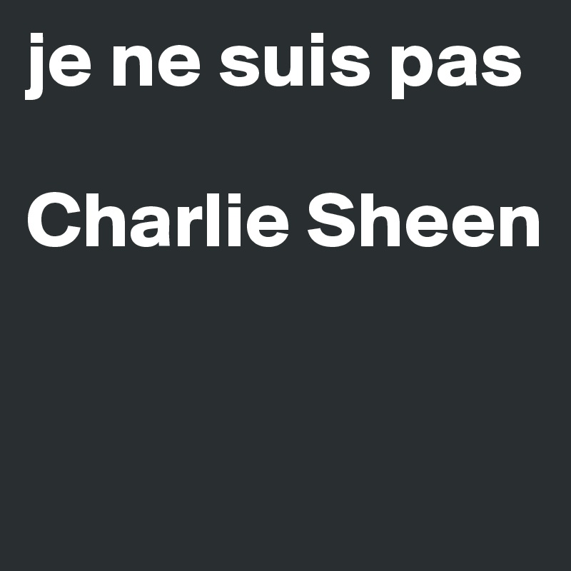 je ne suis pas 

Charlie Sheen


