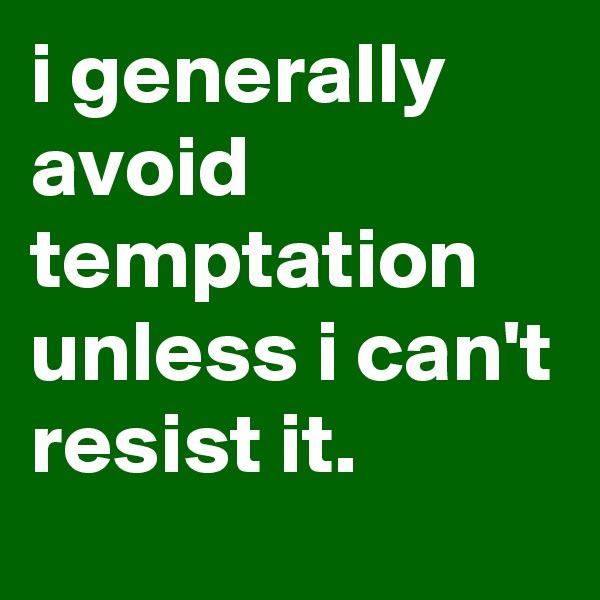 i generally avoid temptation unless i can't resist it.