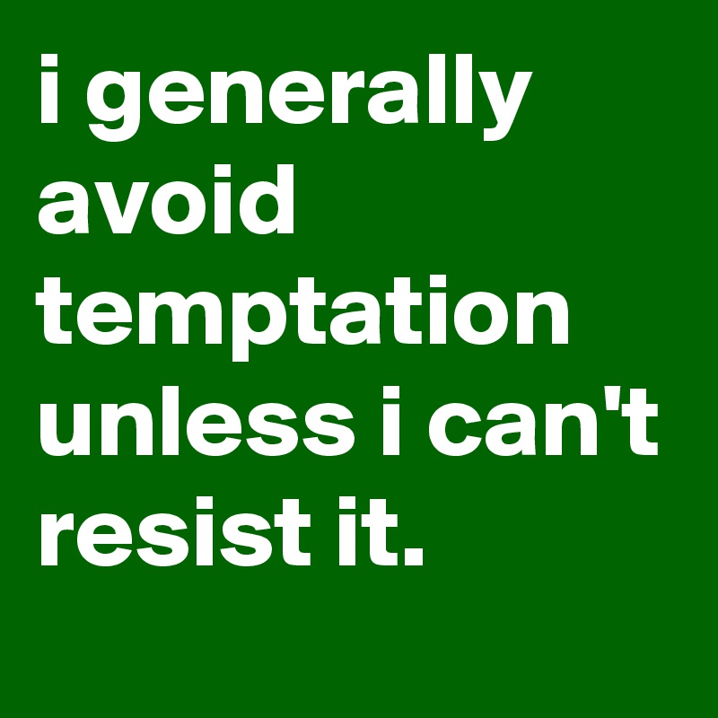 i generally avoid temptation unless i can't resist it.