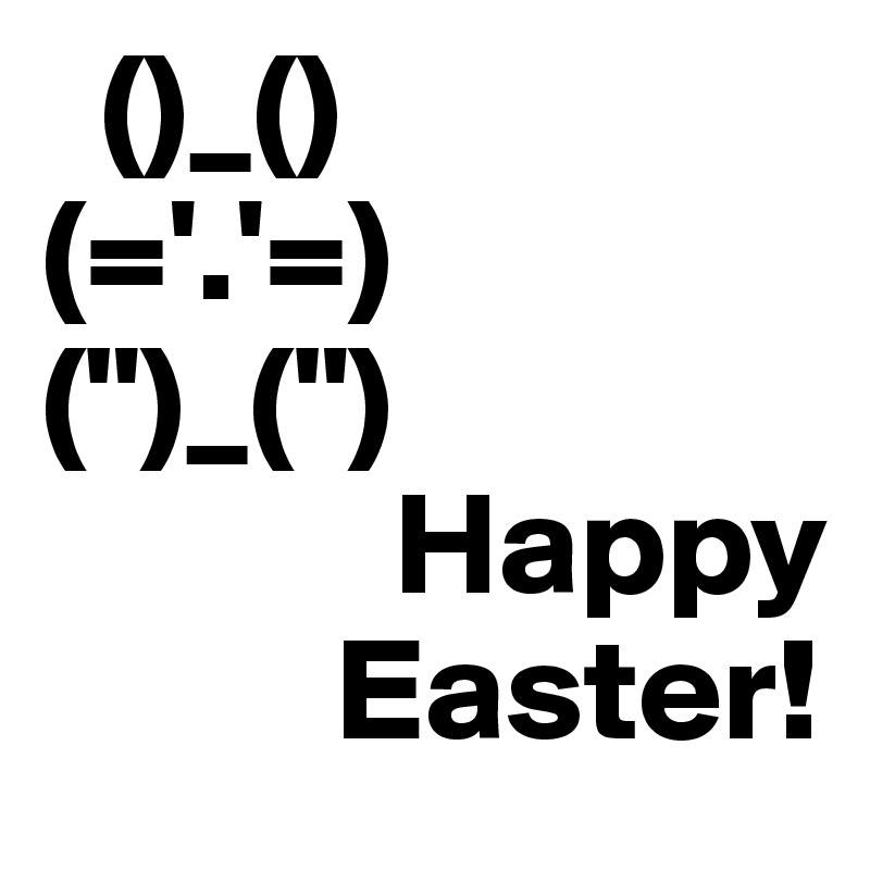  ()_()
(='.'=)
(")_(")
            Happy     
          Easter!