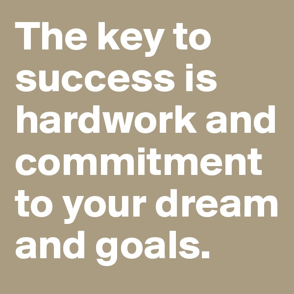 The key to success is hardwork and commitment to your dream and goals.