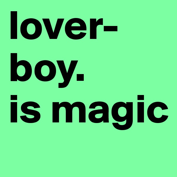 lover-boy.                 
is magic