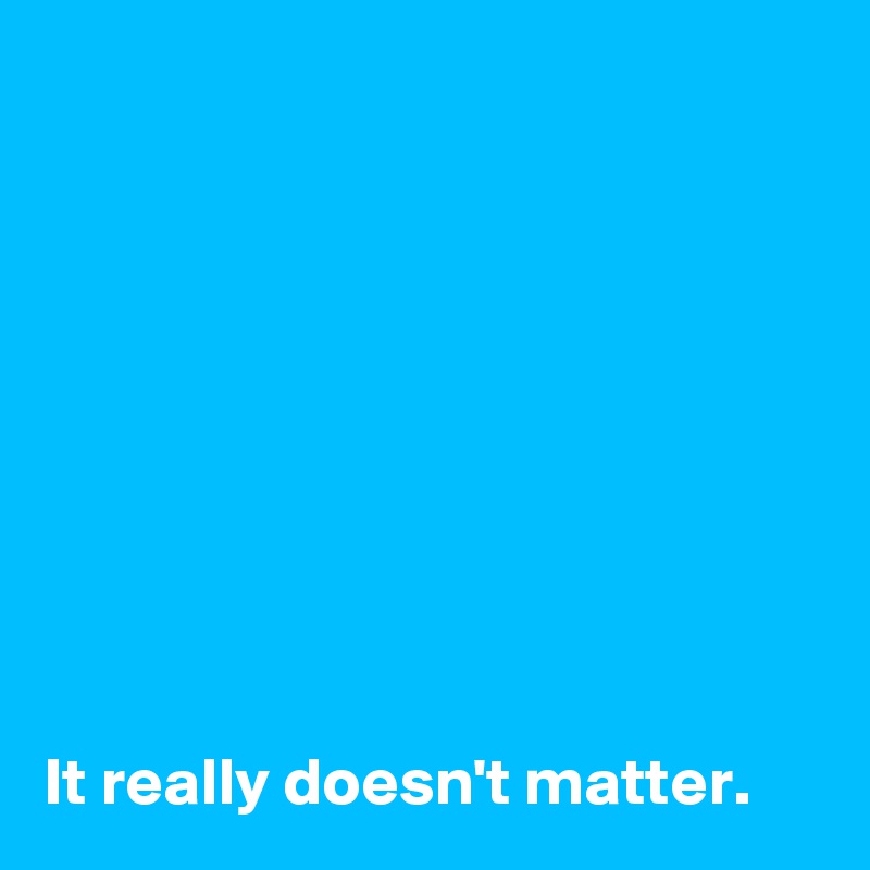 









It really doesn't matter.