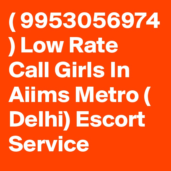 ( 9953056974 ) Low Rate Call Girls In Aiims Metro ( Delhi) Escort Service
