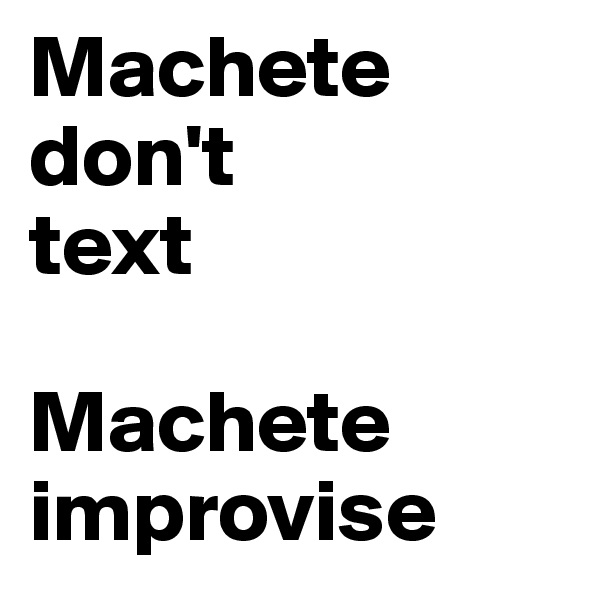 Machete
don't
text

Machete
improvise