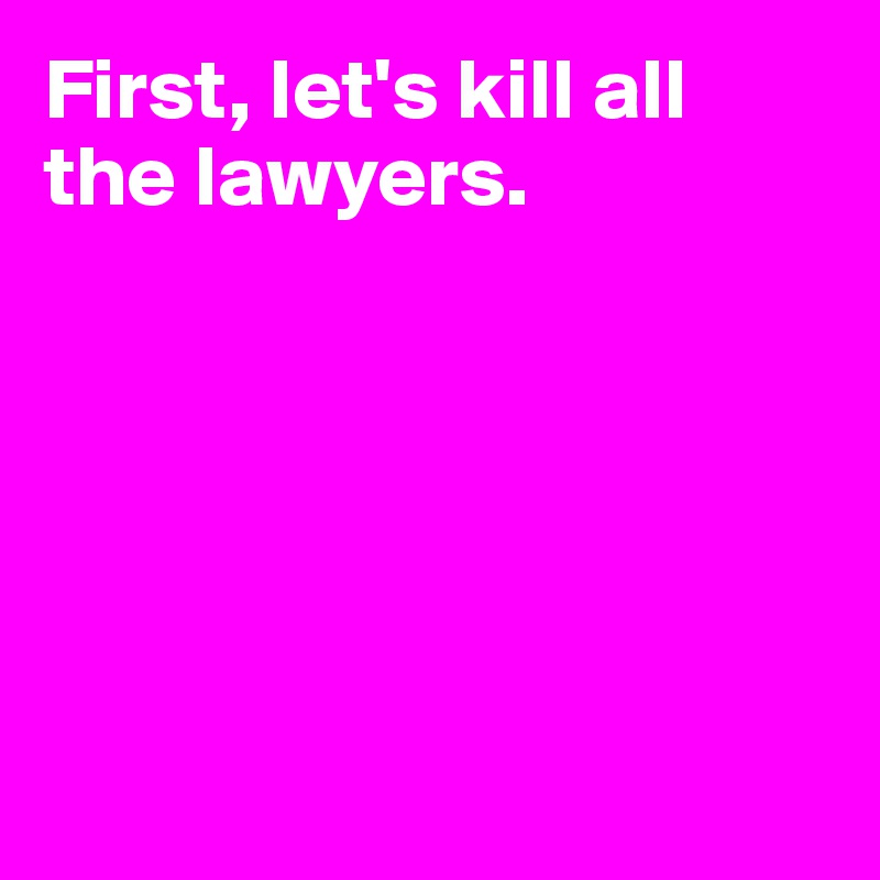 First, let's kill all the lawyers.






