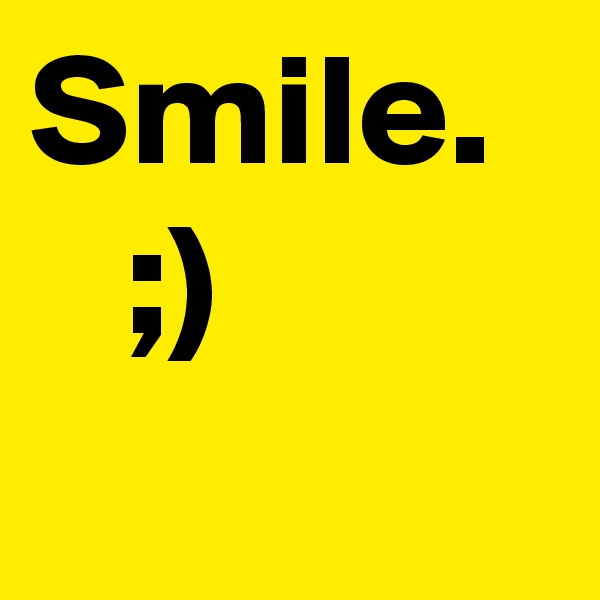 Smile.
   ;)