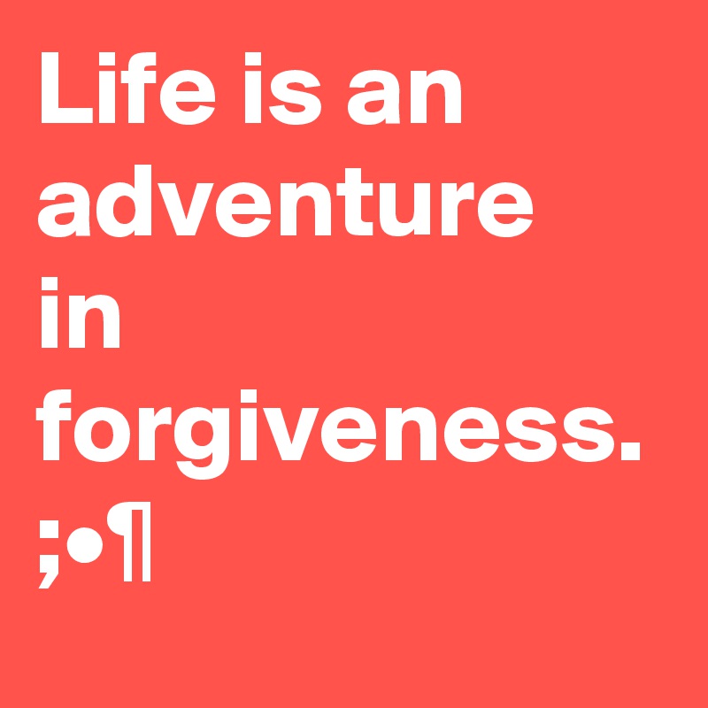 Life is an adventure in forgiveness.
;•¶