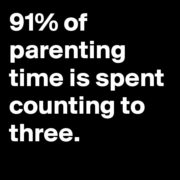 91% of parenting time is spent counting to three.