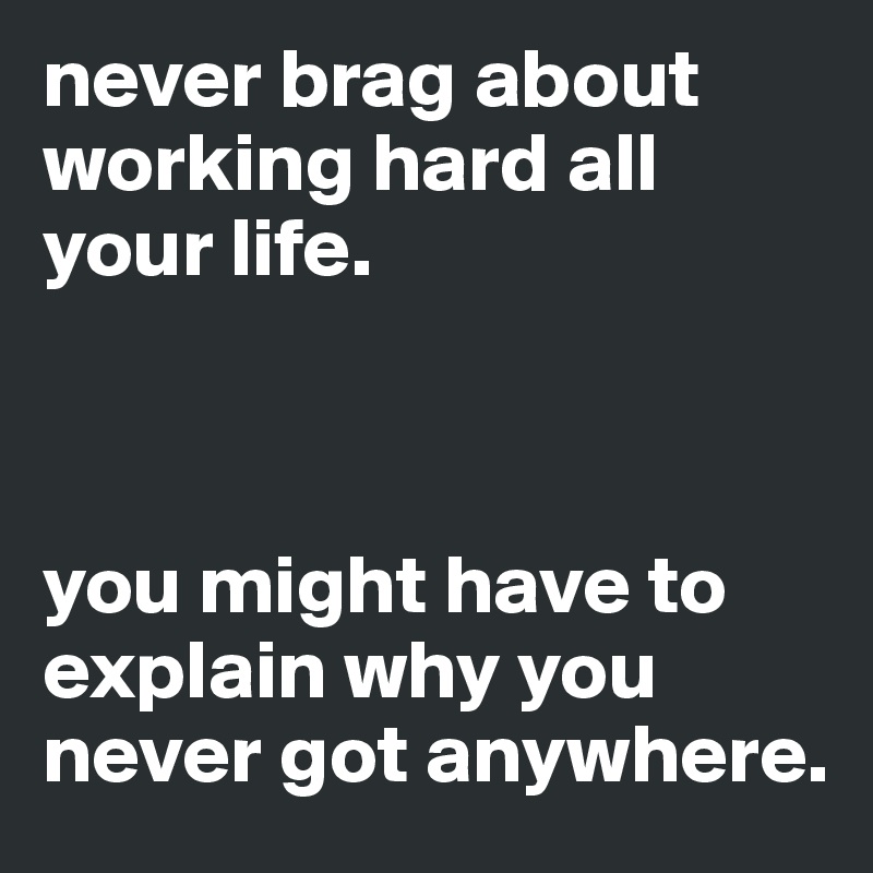 never brag about working hard all your life.



you might have to explain why you never got anywhere.