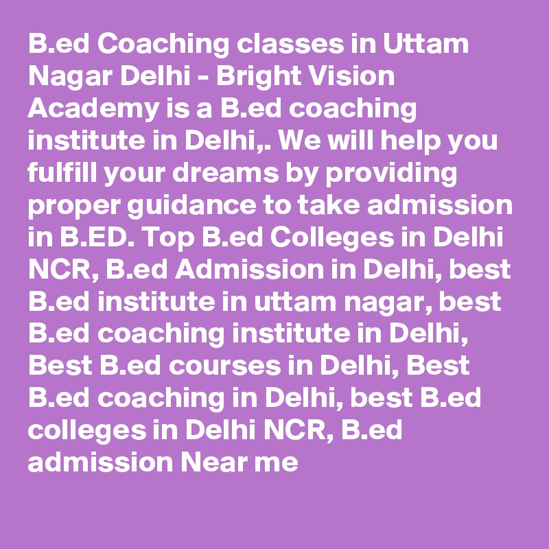 B.ed Coaching classes in Uttam Nagar Delhi - Bright Vision Academy is a B.ed coaching institute in Delhi,. We will help you fulfill your dreams by providing proper guidance to take admission in B.ED. Top B.ed Colleges in Delhi NCR, B.ed Admission in Delhi, best B.ed institute in uttam nagar, best B.ed coaching institute in Delhi, Best B.ed courses in Delhi, Best B.ed coaching in Delhi, best B.ed colleges in Delhi NCR, B.ed admission Near me