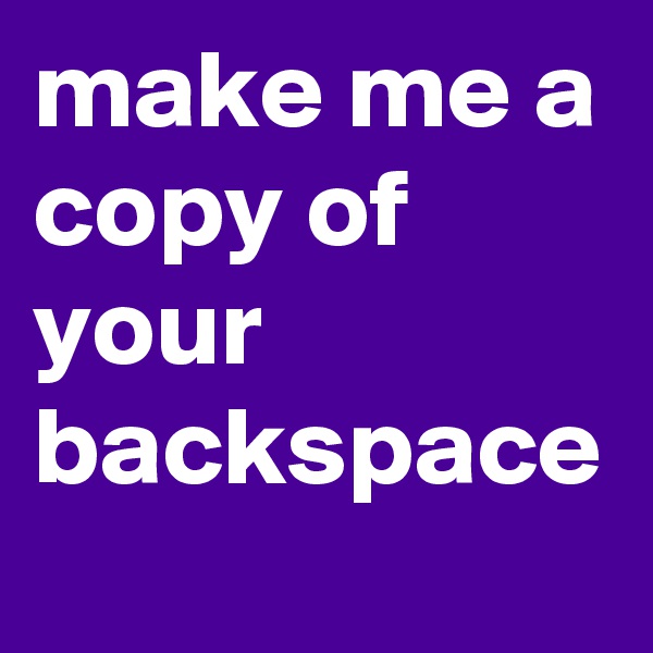 make me a copy of your backspace