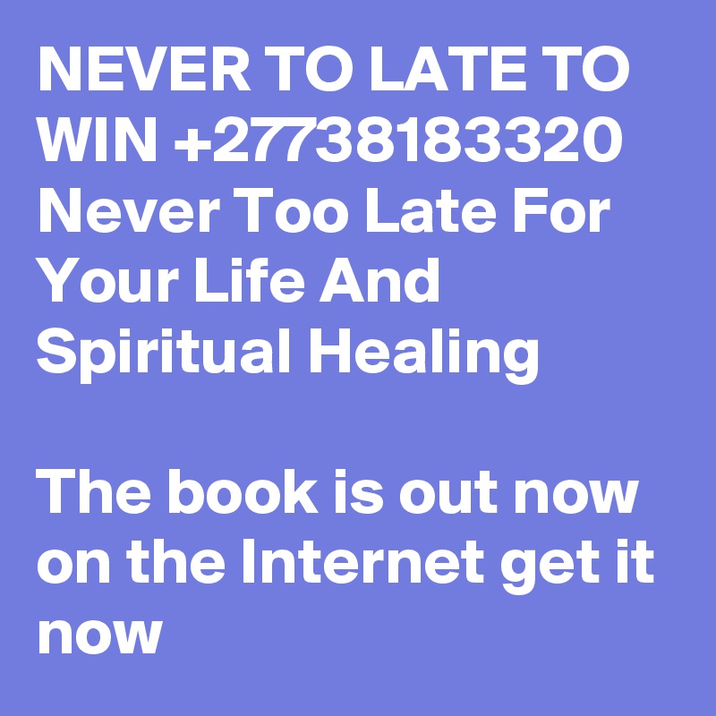 NEVER TO LATE TO WIN +27738183320 Never Too Late For Your Life And Spiritual Healing

The book is out now on the Internet get it now