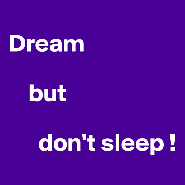 
Dream
          
    but
    
      don't sleep !