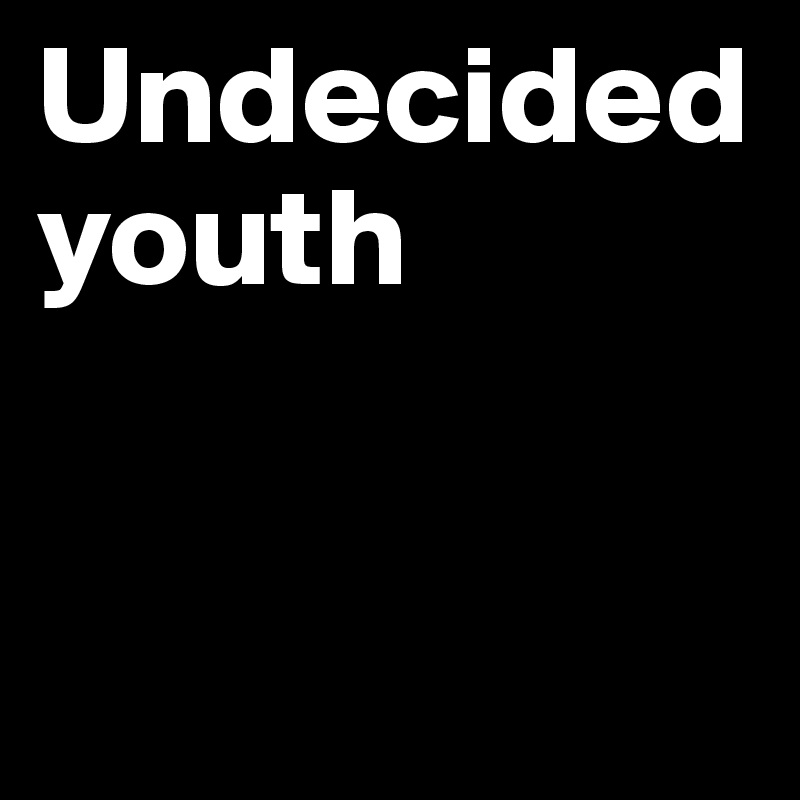 Undecided youth 


