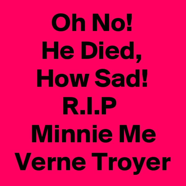         Oh No!
      He Died,           How Sad!
          R.I.P
    Minnie Me
 Verne Troyer