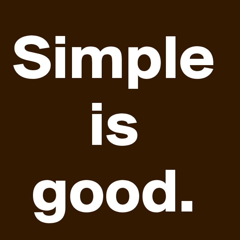 Simple is good.