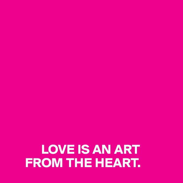 









            LOVE IS AN ART 
      FROM THE HEART.