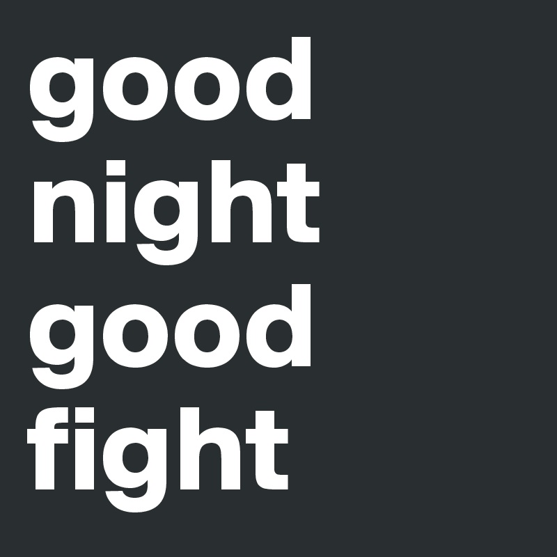 good night
good
fight