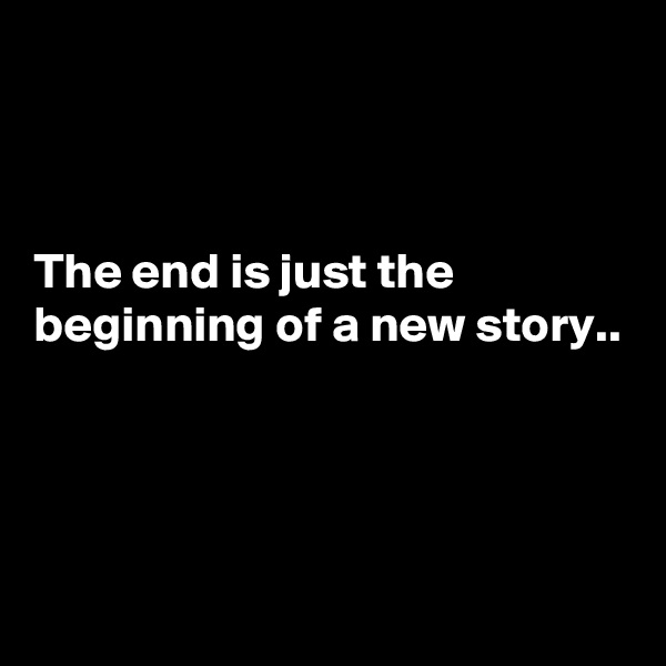 



The end is just the beginning of a new story..




