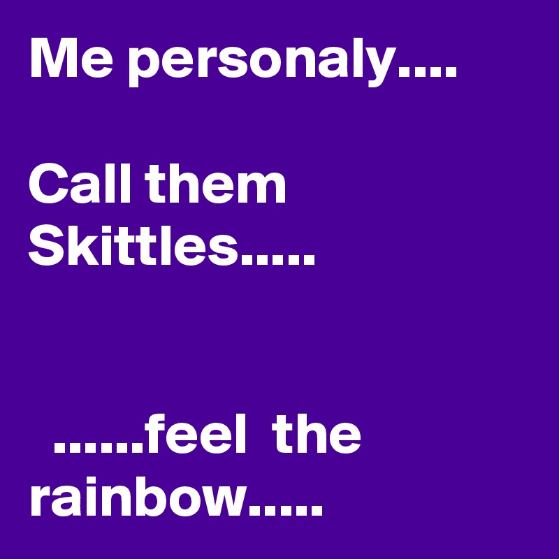 Me personaly....

Call them Skittles.....


  ......feel  the rainbow.....