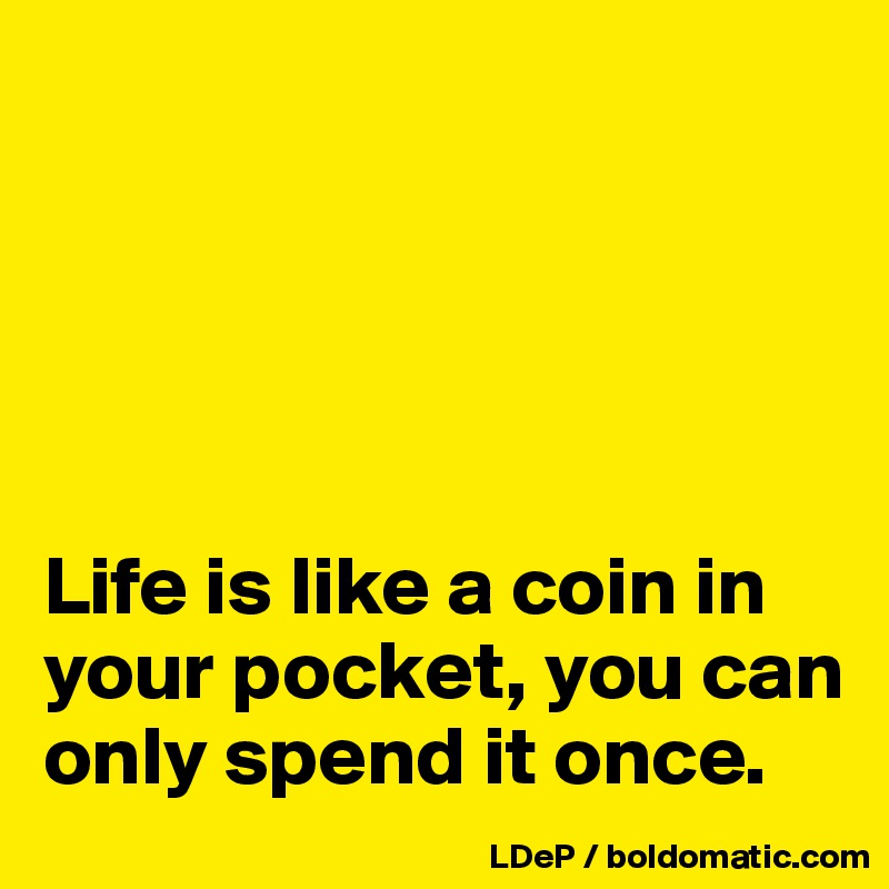 





Life is like a coin in your pocket, you can only spend it once. 