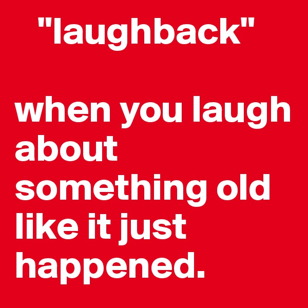    "laughback"

when you laugh about something old like it just happened.