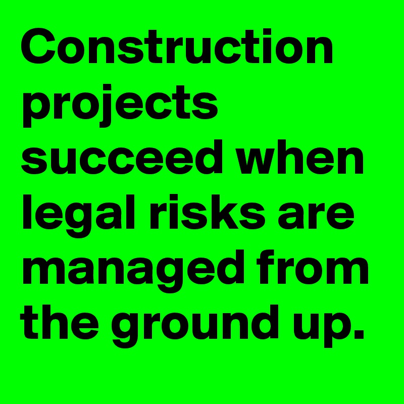 Construction projects succeed when legal risks are managed from the ground up.