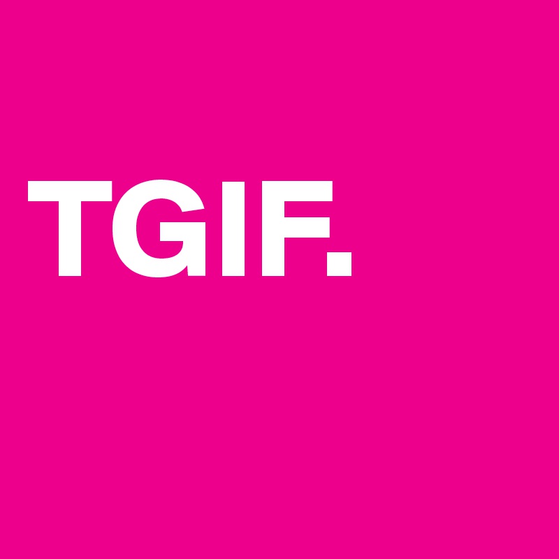 
TGIF.