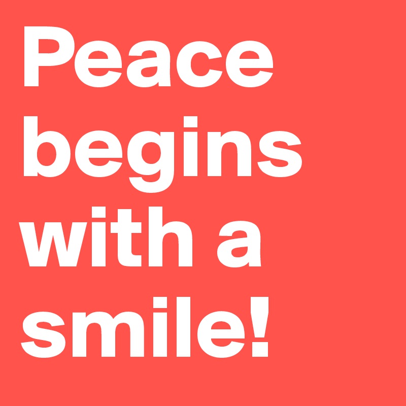 Peace begins with a smile!