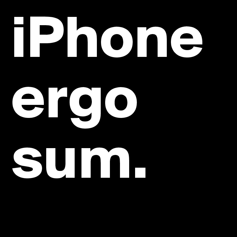 iPhone
ergo sum.