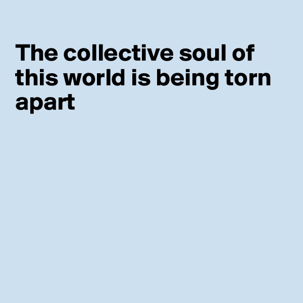 
The collective soul of this world is being torn apart






