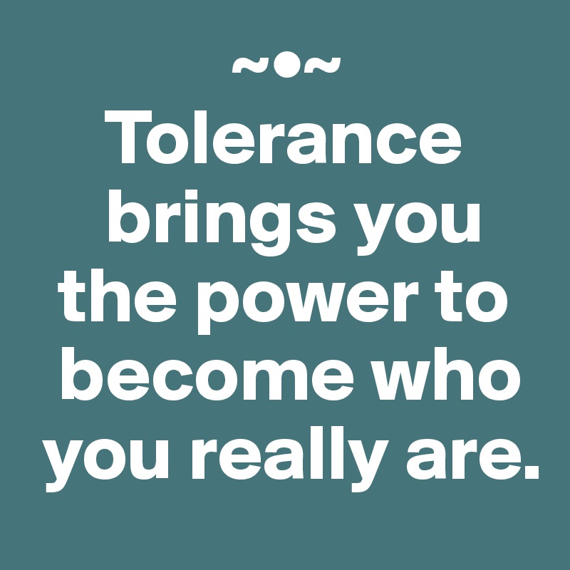              ~•~
     Tolerance 
     brings you 
  the power to  
  become who  
 you really are.